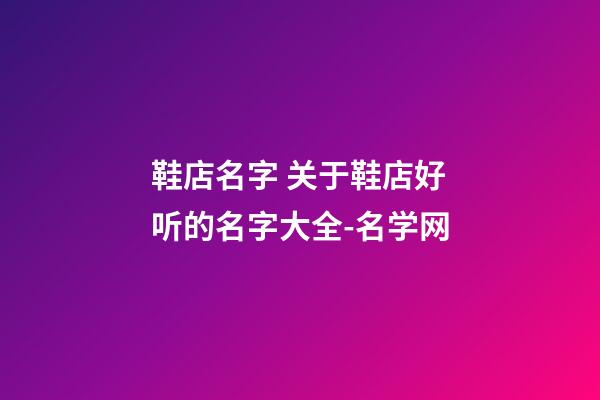 鞋店名字 关于鞋店好听的名字大全-名学网-第1张-店铺起名-玄机派